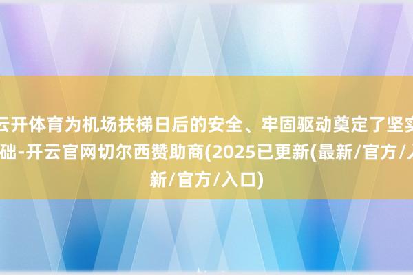 云开体育为机场扶梯日后的安全、牢固驱动奠定了坚实的基础-开云官网切尔西赞助商(2025已更新(最新/官方/入口)