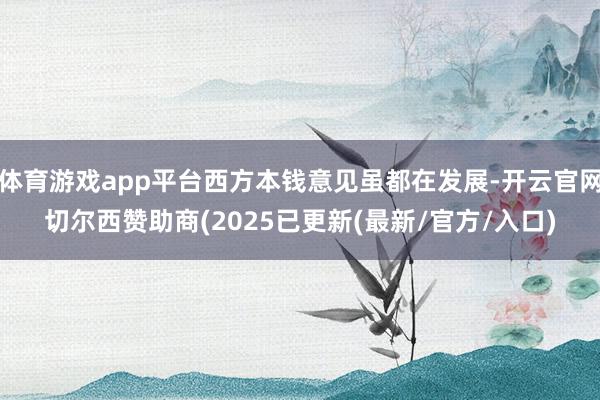 体育游戏app平台西方本钱意见虽都在发展-开云官网切尔西赞助商(2025已更新(最新/官方/入口)