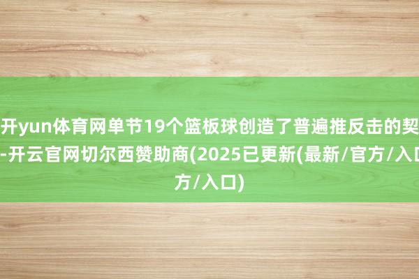 开yun体育网单节19个篮板球创造了普遍推反击的契机-开云官网切尔西赞助商(2025已更新(最新/官方/入口)
