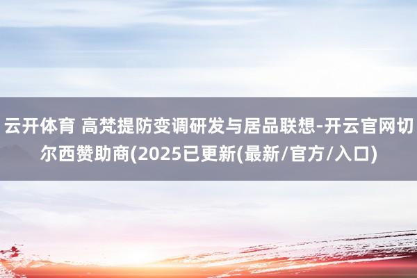 云开体育 高梵提防变调研发与居品联想-开云官网切尔西赞助商(2025已更新(最新/官方/入口)