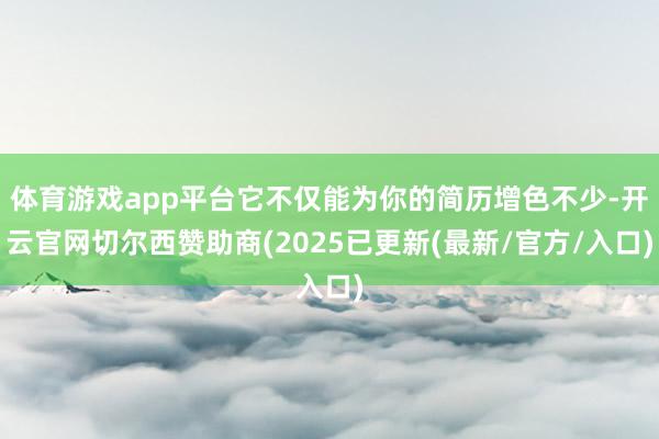 体育游戏app平台它不仅能为你的简历增色不少-开云官网切尔西赞助商(2025已更新(最新/官方/入口)