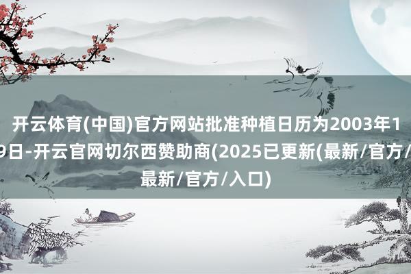 开云体育(中国)官方网站批准种植日历为2003年12月19日-开云官网切尔西赞助商(2025已更新(最新/官方/入口)