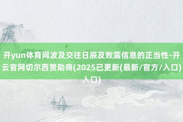 开yun体育网波及交往日辰及败露信息的正当性-开云官网切尔西赞助商(2025已更新(最新/官方/入口)