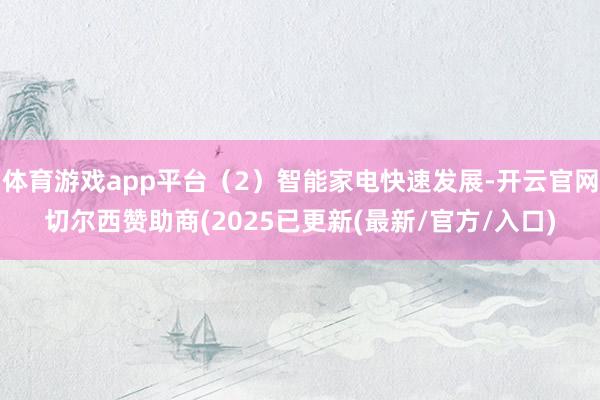 体育游戏app平台（2）智能家电快速发展-开云官网切尔西赞助商(2025已更新(最新/官方/入口)