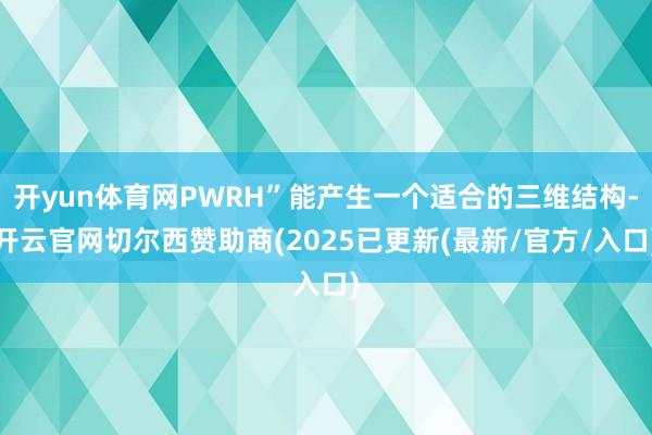 开yun体育网PWRH”能产生一个适合的三维结构-开云官网切尔西赞助商(2025已更新(最新/官方/入口)