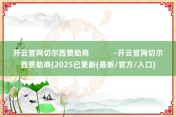 开云官网切尔西赞助商            -开云官网切尔西赞助商(2025已更新(最新/官方/入口)