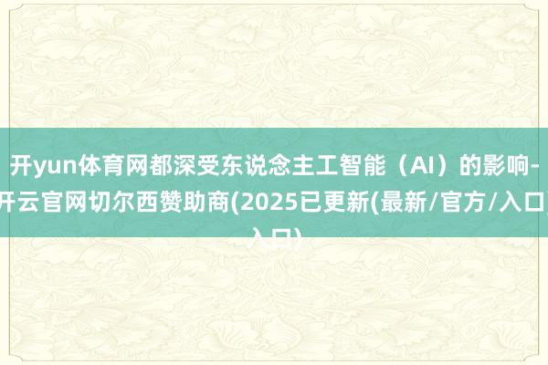 开yun体育网都深受东说念主工智能（AI）的影响-开云官网切尔西赞助商(2025已更新(最新/官方/入口)