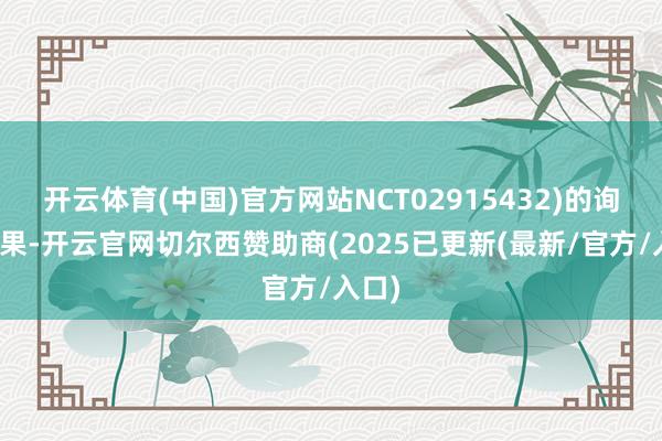 开云体育(中国)官方网站NCT02915432)的询查成果-开云官网切尔西赞助商(2025已更新(最新/官方/入口)