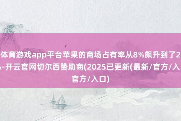 体育游戏app平台苹果的商场占有率从8%飙升到了20%-开云官网切尔西赞助商(2025已更新(最新/官方/入口)