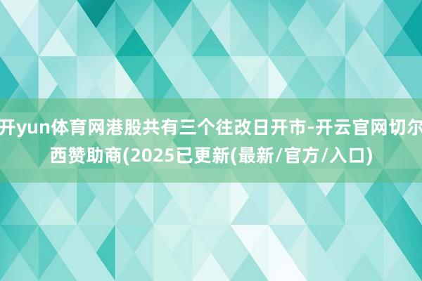 开yun体育网港股共有三个往改日开市-开云官网切尔西赞助商(2025已更新(最新/官方/入口)