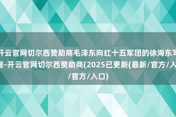 开云官网切尔西赞助商毛泽东向红十五军团的徐海东写欠据-开云官网切尔西赞助商(2025已更新(最新/官方/入口)