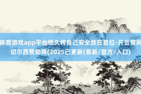 体育游戏app平台恒久将自己安全放在首位-开云官网切尔西赞助商(2025已更新(最新/官方/入口)