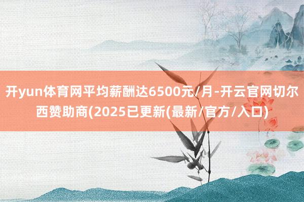 开yun体育网平均薪酬达6500元/月-开云官网切尔西赞助商(2025已更新(最新/官方/入口)