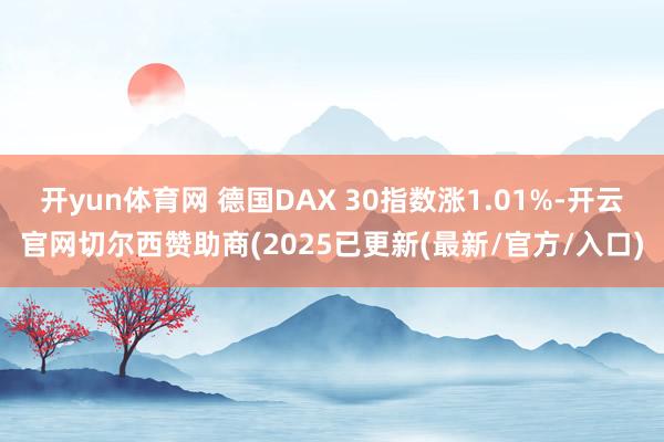 开yun体育网 德国DAX 30指数涨1.01%-开云官网切尔西赞助商(2025已更新(最新/官方/入口)
