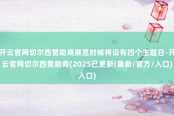 开云官网切尔西赞助商展览时候将设有四个主题日-开云官网切尔西赞助商(2025已更新(最新/官方/入口)