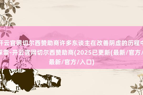开云官网切尔西赞助商许多东谈主在改善阴虚的历程中容易踩雷-开云官网切尔西赞助商(2025已更新(最新/官方/入口)