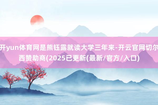 开yun体育网是熊钰露就读大学三年来-开云官网切尔西赞助商(2025已更新(最新/官方/入口)