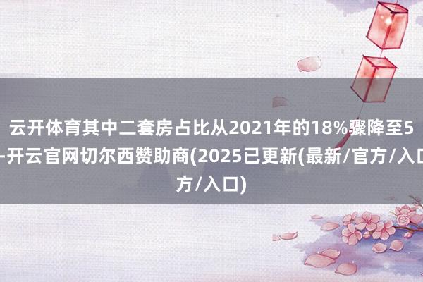云开体育其中二套房占比从2021年的18%骤降至5%-开云官网切尔西赞助商(2025已更新(最新/官方/入口)
