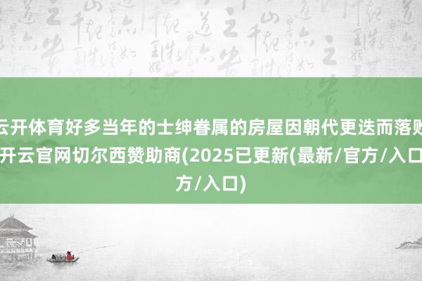 云开体育好多当年的士绅眷属的房屋因朝代更迭而落败-开云官网切尔西赞助商(2025已更新(最新/官方/入口)