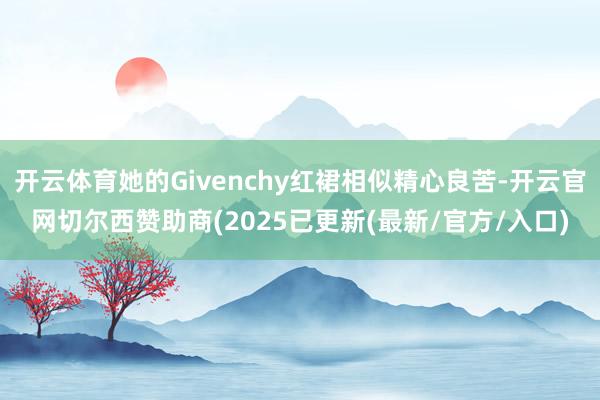 开云体育她的Givenchy红裙相似精心良苦-开云官网切尔西赞助商(2025已更新(最新/官方/入口)