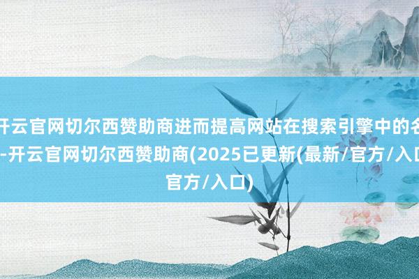 开云官网切尔西赞助商进而提高网站在搜索引擎中的名次-开云官网切尔西赞助商(2025已更新(最新/官方/入口)
