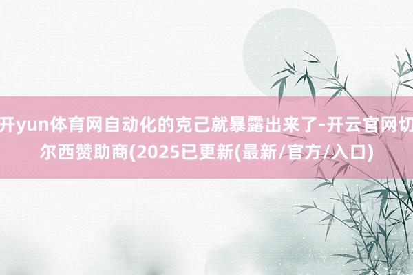 开yun体育网自动化的克己就暴露出来了-开云官网切尔西赞助商(2025已更新(最新/官方/入口)