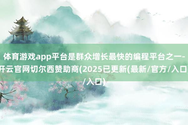 体育游戏app平台是群众增长最快的编程平台之一-开云官网切尔西赞助商(2025已更新(最新/官方/入口)