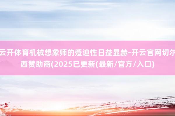 云开体育机械想象师的蹙迫性日益显赫-开云官网切尔西赞助商(2025已更新(最新/官方/入口)