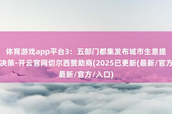 体育游戏app平台　　3：五部门都集发布城市生意提质行径决策-开云官网切尔西赞助商(2025已更新(最新/官方/入口)