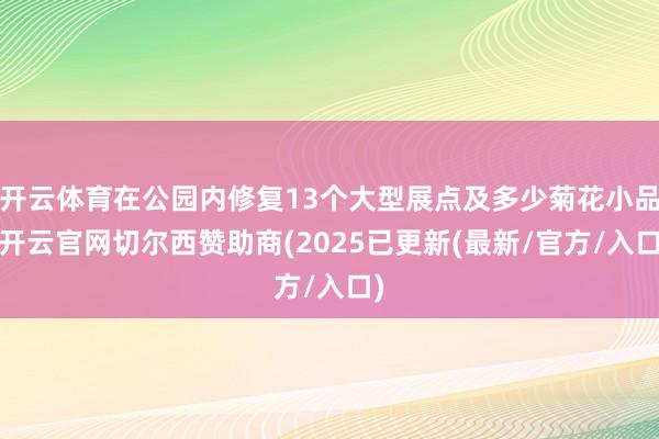 开云体育在公园内修复13个大型展点及多少菊花小品-开云官网切尔西赞助商(2025已更新(最新/官方/入口)