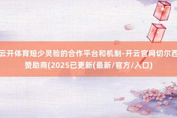 云开体育短少灵验的合作平台和机制-开云官网切尔西赞助商(2025已更新(最新/官方/入口)