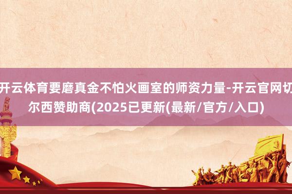 开云体育要磨真金不怕火画室的师资力量-开云官网切尔西赞助商(2025已更新(最新/官方/入口)