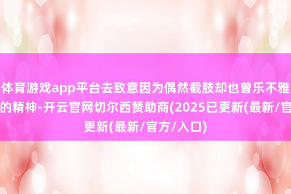 体育游戏app平台去致意因为偶然截肢却也曾乐不雅享受生存的精神-开云官网切尔西赞助商(2025已更新(最新/官方/入口)