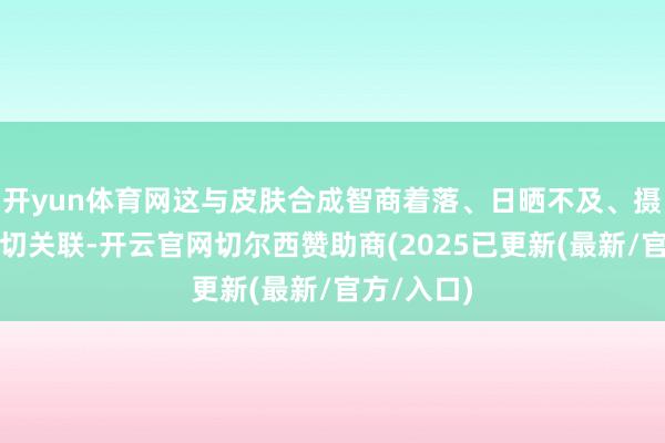 开yun体育网这与皮肤合成智商着落、日晒不及、摄入减少密切关联-开云官网切尔西赞助商(2025已更新(最新/官方/入口)